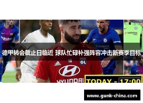 德甲转会截止日临近 球队忙碌补强阵容冲击新赛季目标