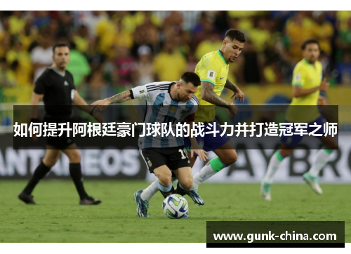 如何提升阿根廷豪门球队的战斗力并打造冠军之师