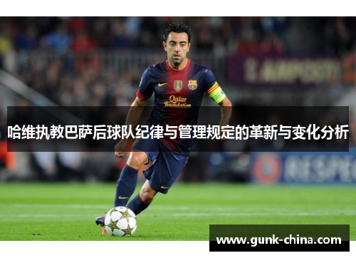 哈维执教巴萨后球队纪律与管理规定的革新与变化分析