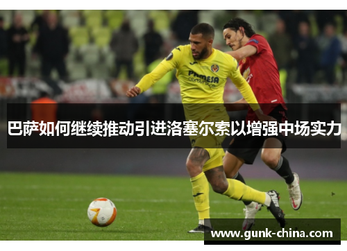 巴萨如何继续推动引进洛塞尔索以增强中场实力