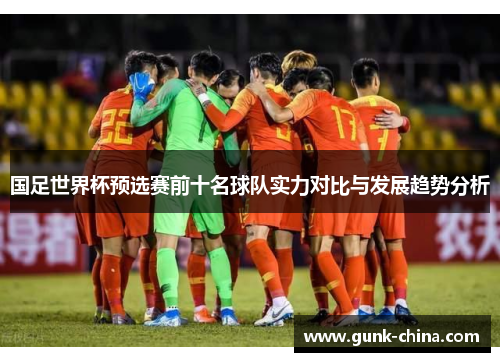 国足世界杯预选赛前十名球队实力对比与发展趋势分析