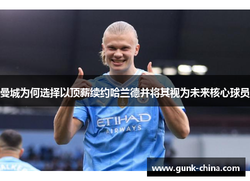 曼城为何选择以顶薪续约哈兰德并将其视为未来核心球员
