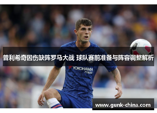 普利希奇因伤缺阵罗马大战 球队赛前准备与阵容调整解析