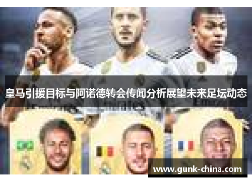 皇马引援目标与阿诺德转会传闻分析展望未来足坛动态