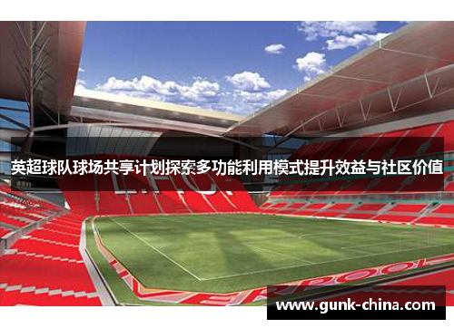 英超球队球场共享计划探索多功能利用模式提升效益与社区价值