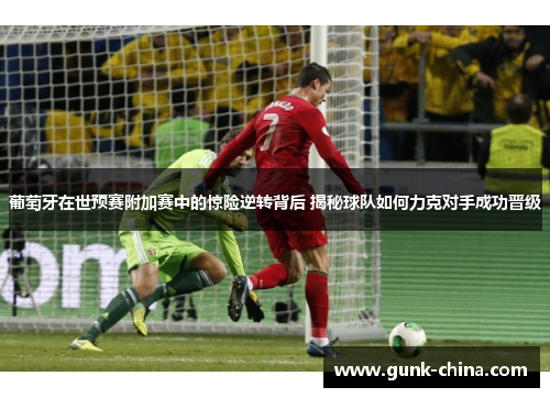 葡萄牙在世预赛附加赛中的惊险逆转背后 揭秘球队如何力克对手成功晋级
