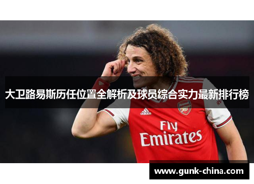 大卫路易斯历任位置全解析及球员综合实力最新排行榜