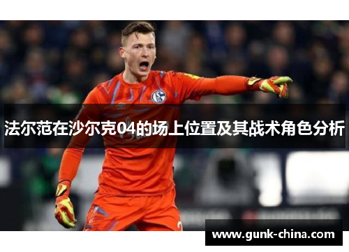 法尔范在沙尔克04的场上位置及其战术角色分析 法尔范在沙尔克04的场上位置及其战术角色分析