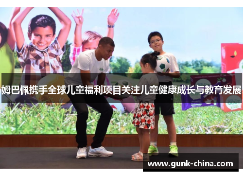 姆巴佩携手全球儿童福利项目关注儿童健康成长与教育发展 姆巴佩携手全球儿童福利项目关注儿童健康成长与教育发展