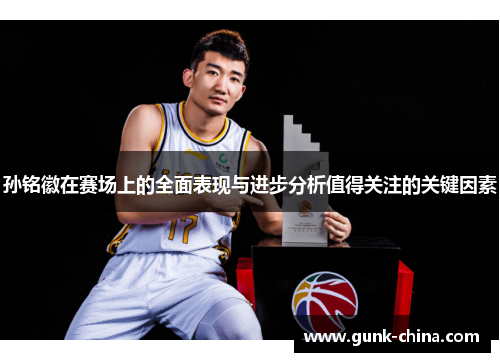 孙铭徽在赛场上的全面表现与进步分析值得关注的关键因素 孙铭徽在赛场上的全面表现与进步分析值得关注的关键因素