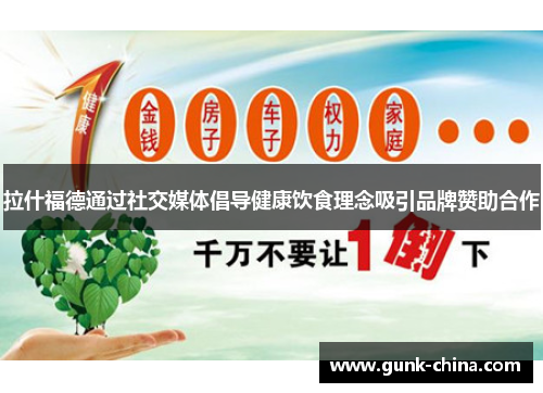 拉什福德通过社交媒体倡导健康饮食理念吸引品牌赞助合作