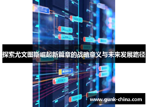 探索尤文图斯崛起新篇章的战略意义与未来发展路径 探索尤文图斯崛起新篇章的战略意义与未来发展路径