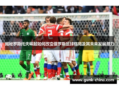 揭秘罗斯托夫崛起如何改变俄罗斯足球格局及其未来发展潜力 揭秘罗斯托夫崛起如何改变俄罗斯足球格局及其未来发展潜力
