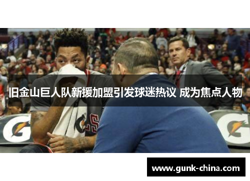 旧金山巨人队新援加盟引发球迷热议 成为焦点人物