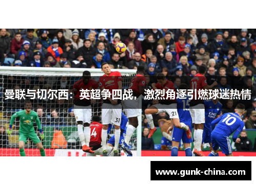 曼联与切尔西：英超争四战，激烈角逐引燃球迷热情