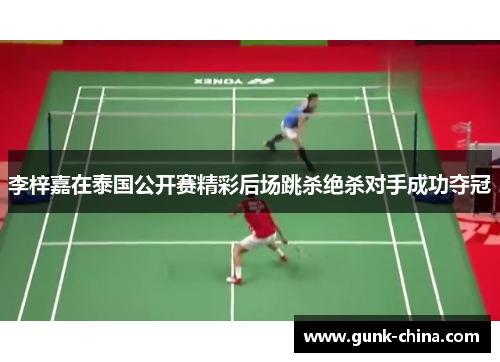 李梓嘉在泰国公开赛精彩后场跳杀绝杀对手成功夺冠