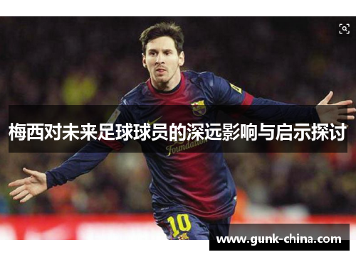 梅西对未来足球球员的深远影响与启示探讨