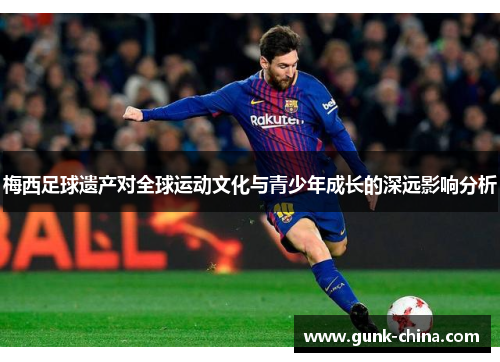 梅西足球遗产对全球运动文化与青少年成长的深远影响分析